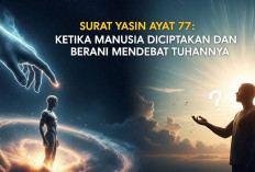 Surat Yasin Ayat 77 : Ketika Manusia Diciptakan dan Berani Mendebat Tuhannya